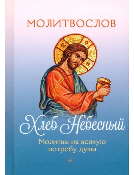 Молитвослов Хлеб Небесный. Молитвы на всякую потребу души