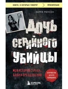 Дочь серийного убийцы. Моя история страха, боли и преодоления