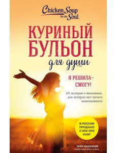 Куриный бульон для души. Я решила - смогу! 101 история о женщинах, для которых нет ничего невозможного (лучшая цена)