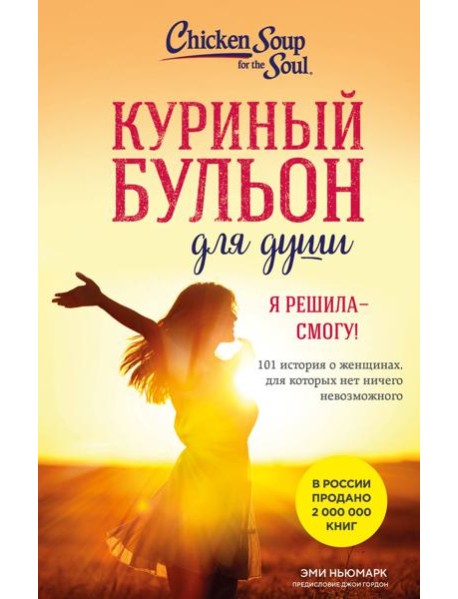 Куриный бульон для души. Я решила - смогу! 101 история о женщинах, для которых нет ничего невозможного (лучшая цена)