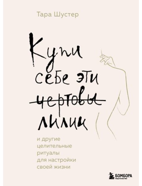 Купи себе эти чертовы лилии. И другие целительные ритуалы для настройки своей жизни