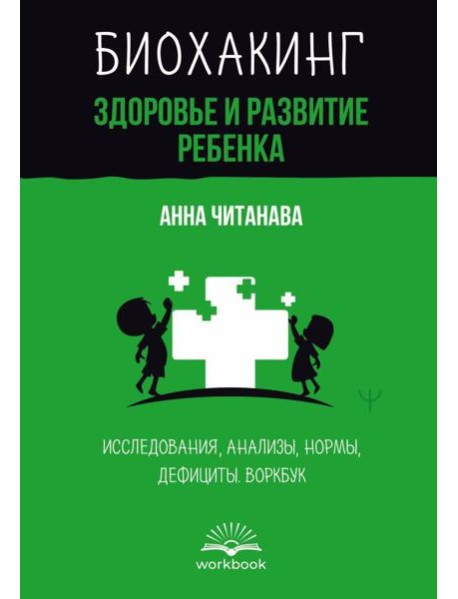 Биохакинг. Здоровье и развитие ребенка. Исследования, анализы, нормы, дефициты. Воркбук