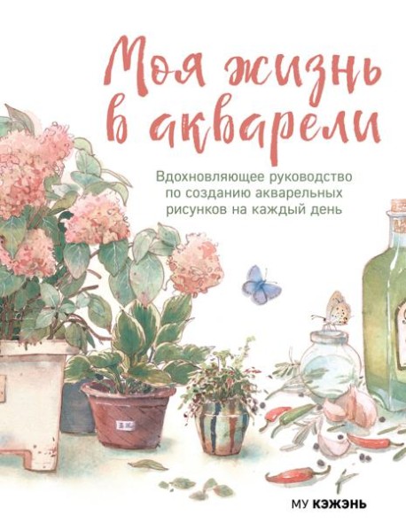 Моя жизнь в акварели. Вдохновляющее руководство по созданию акварельных рисунков на каждый день
