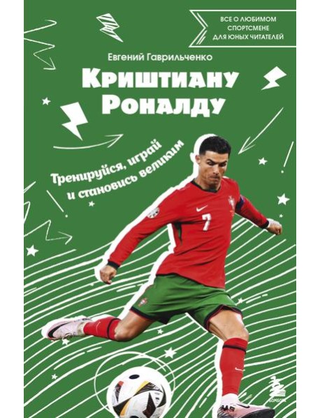 Криштиану Роналду. Тренируйся, играй и становись великим: все о любимом спортсмене для юных читателей