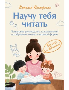 Научу тебя читать. Пошаговое руководство для родителей по обучению чтению в игровой форме