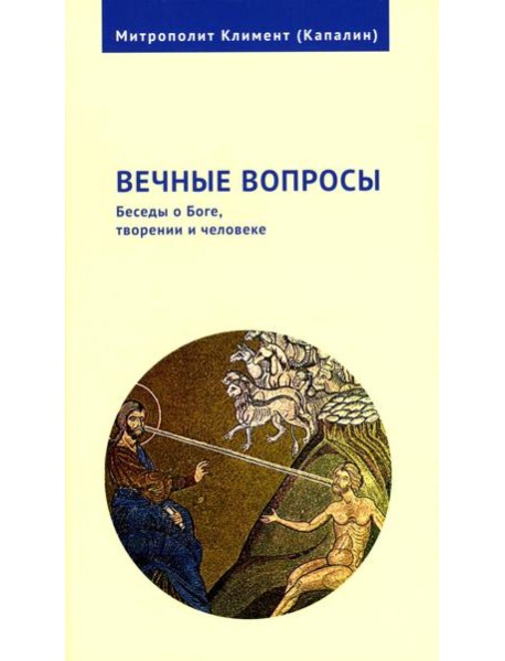 Вечные вопросы: Беседы о Боге, творении и человеке