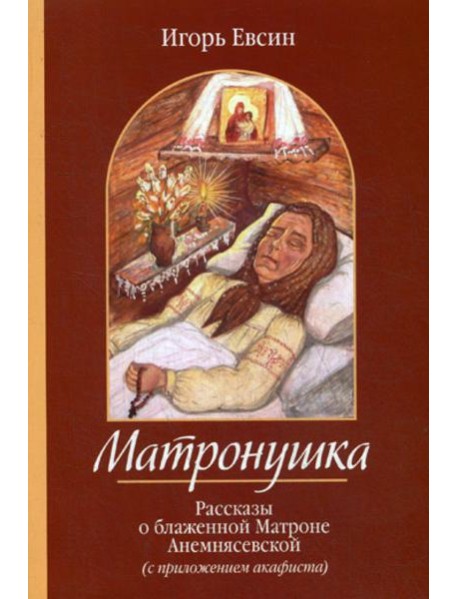 Матронушка. Рассказы о блаженной Матроне Анемнясевской (с приложением акафиста)
