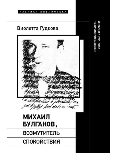 Михаил Булгаков, возмутитель спокойствия: Несоветский писатель советского времени