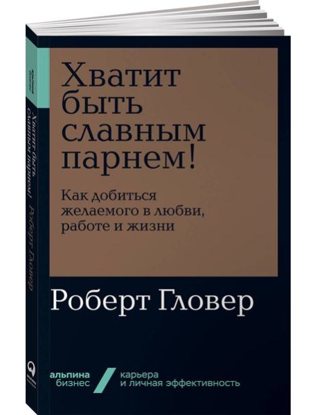 Хватит быть славным парнем! Как добиться желаемого в любви, работе и жизни (обл.)