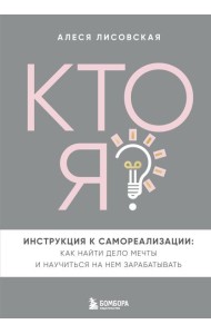 Кто я? Инструкция к самореализации: Как найти дело мечты и научиться на нем зарабатывать