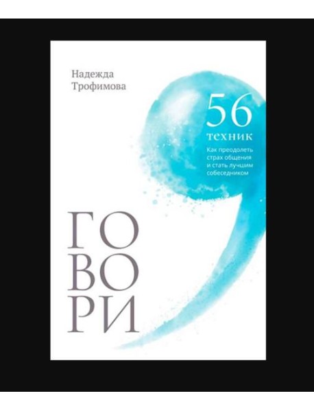 Говори: 56 техник, с помощью которых вы преодолеете страх общения и станете лучшим собеседником