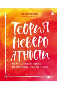 Теория невероятности. Как мечтать, чтобы сбывалось, как планировать, чтобы достигалось