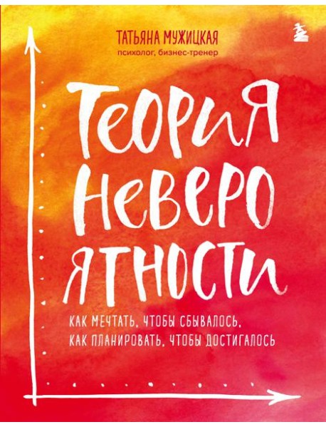 Теория невероятности. Как мечтать, чтобы сбывалось, как планировать, чтобы достигалось