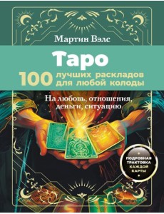 Таро. 100 лучших раскладов для любой колоды. На любовь, отношения, деньги, ситуацию Таро. 100 лучших раскладов для любой колоды. На любовь, отношения, деньги, ситуацию