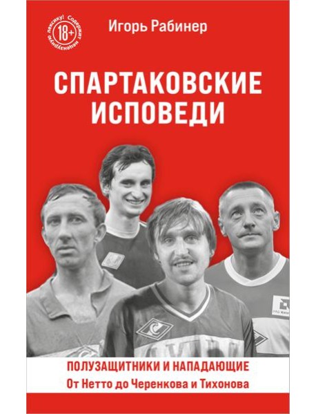 Спартаковские исповеди. От Нетто до Черенкова и Тихонова. Полузащитники и нападающие
