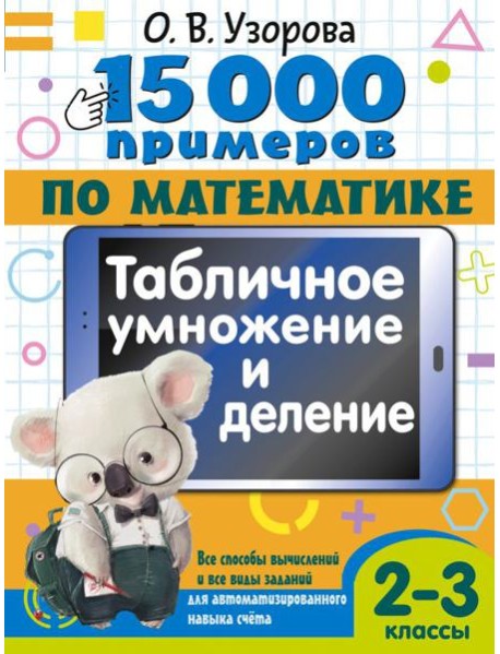 15 000 примеров по математике. Табличное умножение и деление. 2- 3 классы. Все способы вычислений и все виды заданий для автоматизированного навыка счета.
