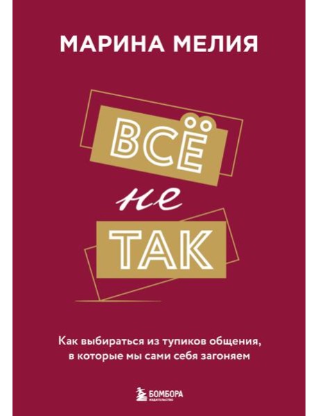 Всё не так. Как выбираться из тупиков общения, в которые мы сами себя загоняем