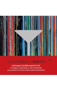 Алкоголь и винил. Легенды возвращаются! 70 новых альбомов и 140 коктейлей для зажигательных виниловых вечеринок
