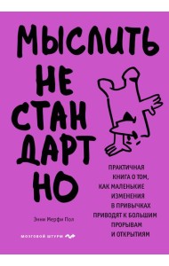 Мыслить нестандартно. Практичная книга о том, как маленькие изменения в привычках приводят к большим прорывам и открытиям