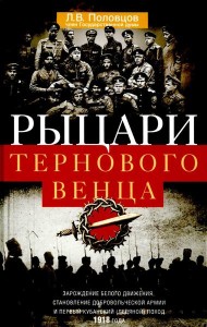 Рыцари тернового венца: Зарождение Белого движения, становление Добровольческой армии и Первый Кубан