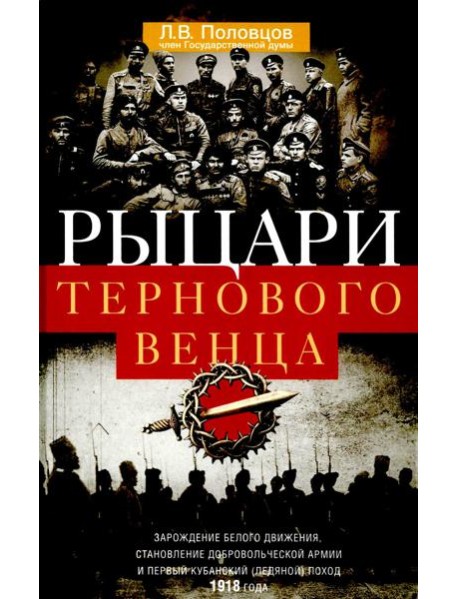 Рыцари тернового венца: Зарождение Белого движения, становление Добровольческой армии и Первый Кубан