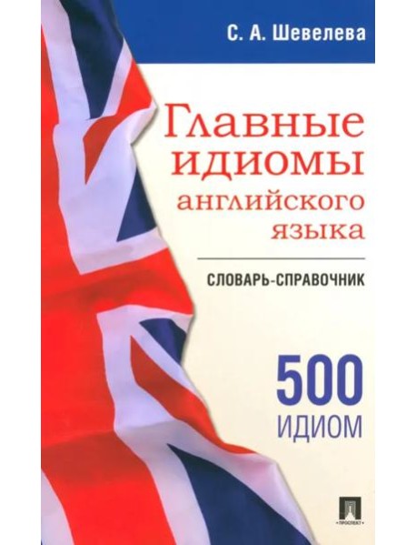 Главные идиомы английского языка. Словарь-справочник