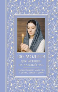 100 молитв для женщин на каждый день и час. Православные молитвы о детях, семье и доме
