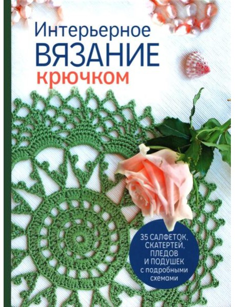 Интерьерное вязание крючком: 35 салфеток, скатертей, пледов и подушек с подробными схемами