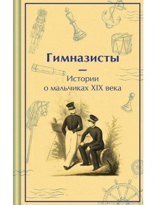 Гимназисты. Истории о мальчиках XIX века