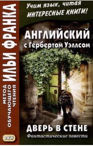 Английский с Гербертом Уэллсом. Дверь в стене = H. G. Wells. The Door in the Wall. (Метод обучающего чтения Ильи Франка): фантастические повести