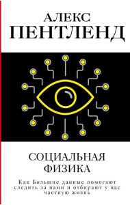 Социальная физика. Как Большие данные помогают следить за нами и отбирают у нас частную жизнь