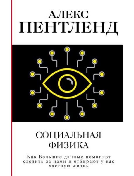 Социальная физика. Как Большие данные помогают следить за нами и отбирают у нас частную жизнь