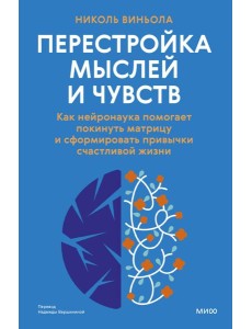 Перестройка мыслей и чувств. Как нейронаука помогает покинуть матрицу и сформировать привычки счастливой жизни