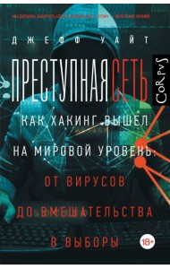 Преступная сеть.Как хакинг вышел на мировой уровень: от вирусов до вмешательства в выборы