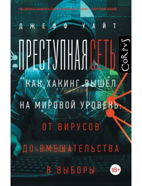 Преступная сеть.Как хакинг вышел на мировой уровень: от вирусов до вмешательства в выборы