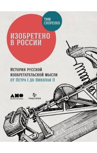 Изобретено в России: История русской изобретательской мысли от Петра I до Николая II
