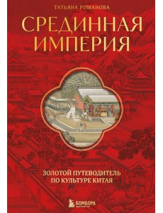 Срединная империя. Золотой путеводитель по культуре Китая Срединная империя. Золотой путеводитель по культуре Китая