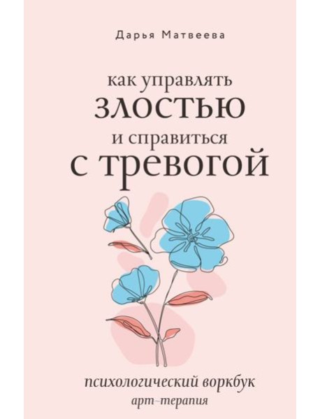 Как управлять злостью и справиться с тревогой. Психологический воркбук. Арт-терапия