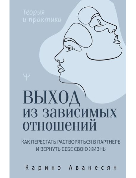 Выход из зависимых отношений. Как перестать растворяться в партнере и вернуть себе свою жизнь. Теория и практика