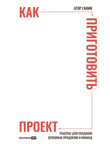 Как приготовить проект : Рецепты для создания успешных продуктов и команд