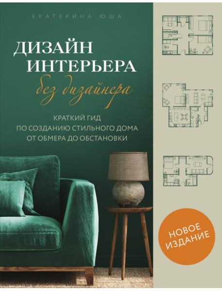 Дизайн интерьера без дизайнера. Краткий гид по созданию стильного дома от обмера до обстановки (новое издание)