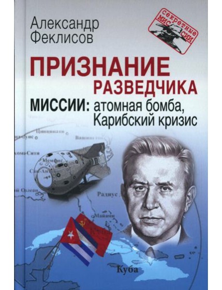 Признание разведчика. Миссии: атомная бомба, Карибский кризис. 3-е изд., перераб. и доп