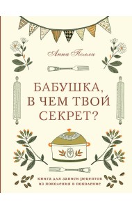 Бабушка, в чем твой секрет? Книга для записи рецептов из поколения в поколение