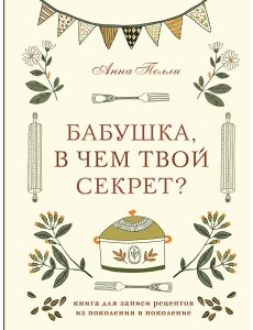 Бабушка, в чем твой секрет? Книга для записи рецептов из поколения в поколение