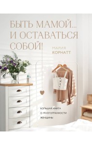 Быть мамой...и оставаться собой! Большая книга о многогранности женщины