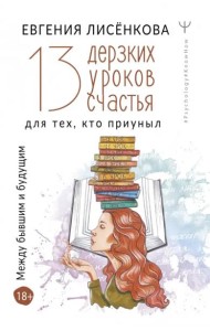 13 дерзких уроков счастья для тех, кто приуныл. Между бывшим и будущим