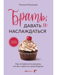 Брать, давать и наслаждаться. Как оставаться в ресурсе, что бы с вами ни происходило