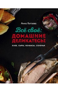 Всё своё: домашние деликатесы. Хлеб, сыры, колбасы, соленья