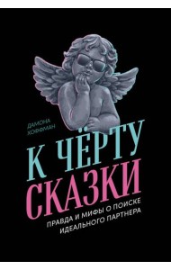 К чёрту сказки: Правда и мифы о поиске идеального партнера