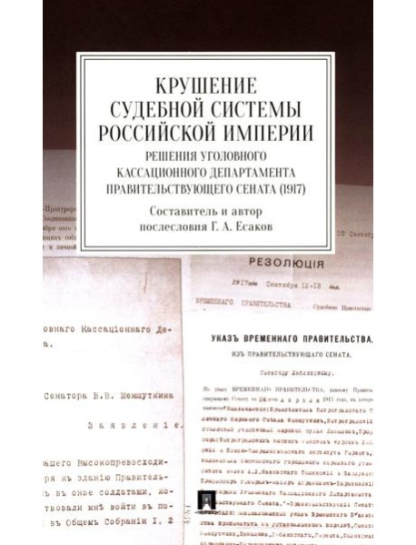 Крушение судебной системы Российской Империи. Решения Уголовного кассационного департамента Правительствующего Сената (1917): монография